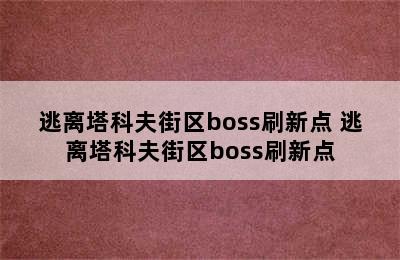 逃离塔科夫街区boss刷新点 逃离塔科夫街区boss刷新点